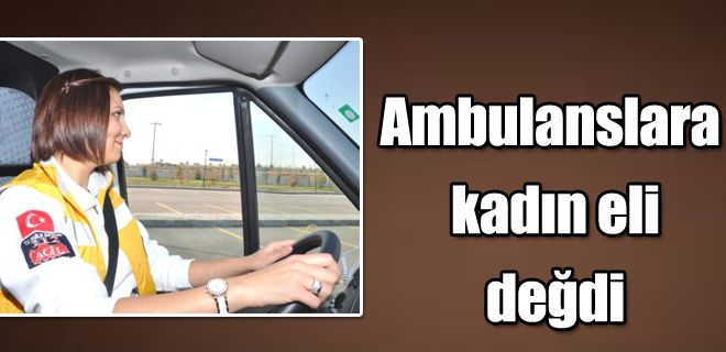 Ambulanslara kadın eli değdi 