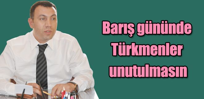 Barış gününde Türkmenler unutulmasın