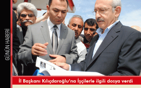 İl Başkanı Kılıçdaroğlu?na İşçilerle ilgili dosya verdi 