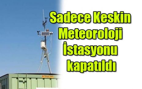 Sadece Keskin Meteoroloji İstasyonu kapatıldı