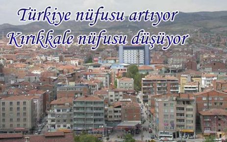 Türkiye nüfusu artıyor Kırıkkale nüfusu düşüyor 