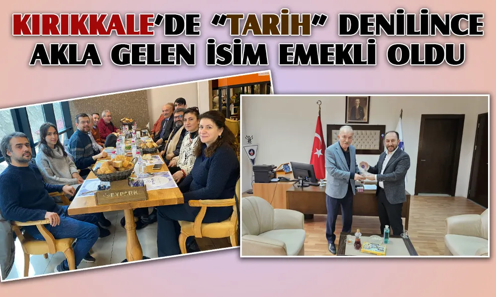 KIRIKKALE’DE “TARİH” DENİLİNCE AKLA GELEN İSİM EMEKLİ OLDU