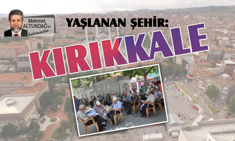 YAŞLANAN ŞEHİR: KIRIKKALE