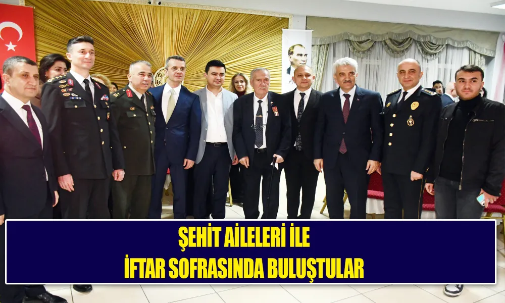 ŞEHİT AİLELERİ İLE İFTARDA BULUŞTULAR