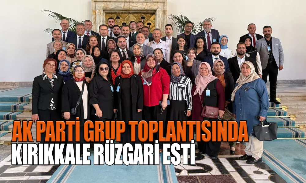 AK Parti Kırıkkale Teşkilatı TBMM’de Buluştu