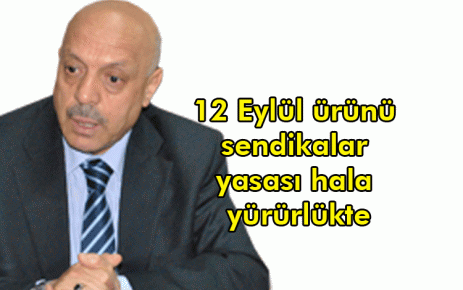 12 Eylül ürünü sendikalar yasası hala yürürlükte