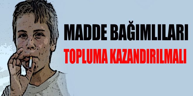 Madde bağımlıları topluma kazandırılmalı