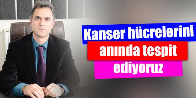 Kanser hücrelerini anında tespit ediyoruz 