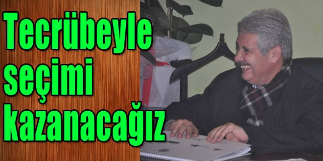 Tecrübemizle bu seçimi kazanacağız 