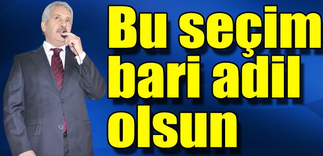 Bu seçim bari adil olsun 