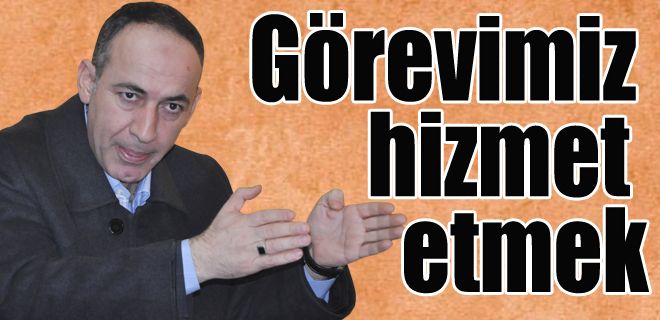 Hizmet etmek en asli görevimiz 