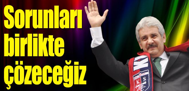 Sorunları hep birlikte çözeceğiz