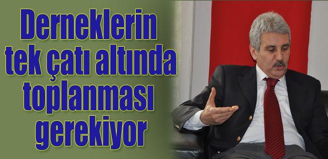 Dernekler tek çatı altında toplanmalıdır 