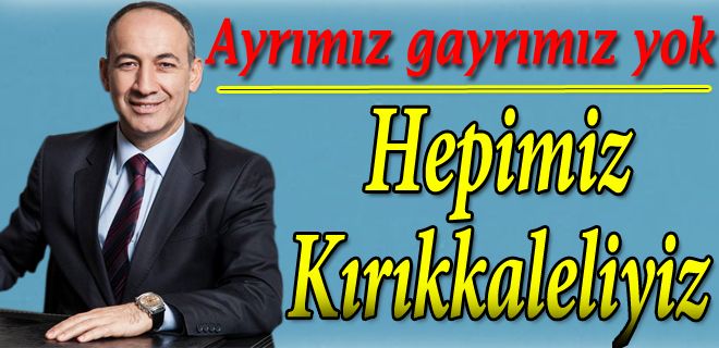 Ayrımız gayrımız yok hepimiz Kırıkkaleliyiz 