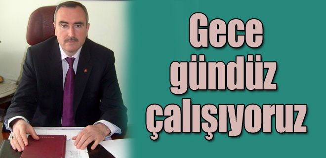 Gece gündüz çalışıyoruz