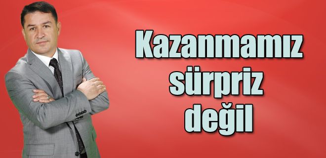 Seçimi kazanmamız sürpriz değil