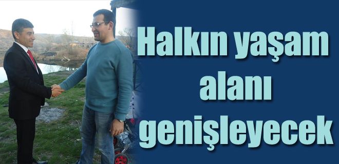 Halkın yaşam alanının genişleteceğiz