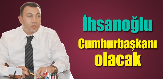 İhsanoğlu Cumhurbaşkanı olacak 