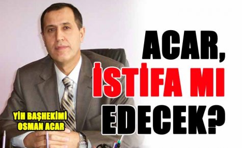 ACAR, İSTİFA MI EDECEK?