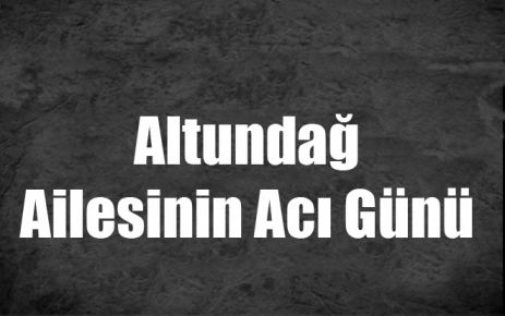 Altundağ Ailesinin Acı Günü 