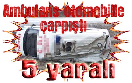 Ambulans otomobille çarpıştı: 5 Yaralı