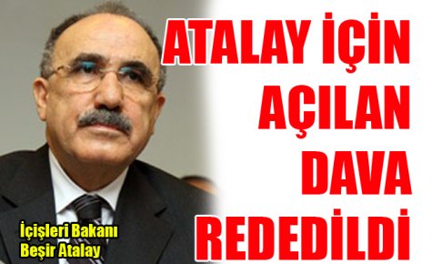 ATALAY İÇİN AÇILAN DAVA REDEDİLDİ