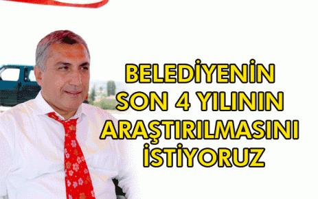 Belediyenin son 4 yılının Araştırılmasını istiyoruz