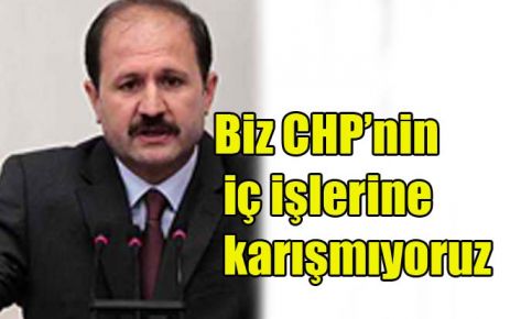 Biz CHP?nin iç işlerine karışmıyoruz