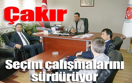 Çakır seçim çalışmalarını sürdürüyor 