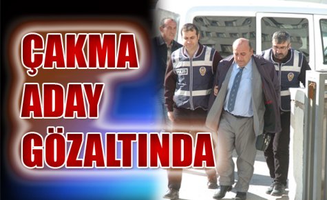 ÇAKMA ADAY GÖZALTINA ALINDI