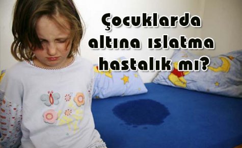 Çocuklarda altına ıslatma hastalık mı?