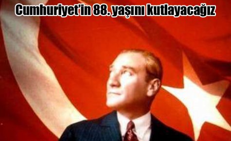 Cumhuriyet?in 88. yaşını kutlayacağız