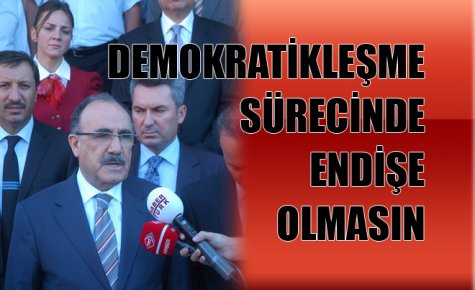 DEMOKRATİKLEŞME SÜRECİNDE ENDİŞE OLMASIN 