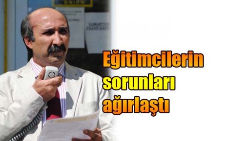 Eğitimcilerin sorunları ağırlaştı 