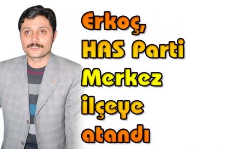 Erkoç, HAS Parti Merkez ilçeye atandı 