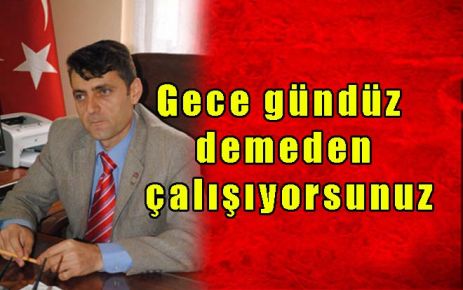 Gece gündüz demeden çalışıyorsunuz