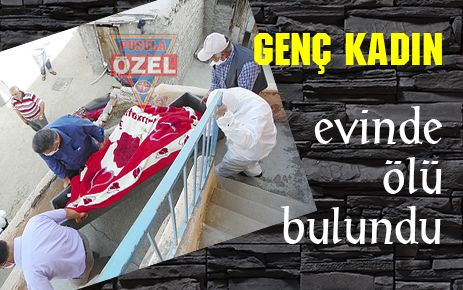 Genç kadın evinde ölü bulundu