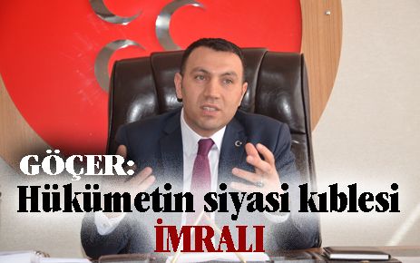 Göçer; ?Hükümetin siyasi kıblesi İmralı?