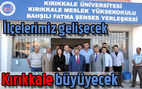 İlçelerimiz gelişecek, Kırıkkale büyüyecek