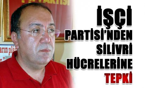 İŞÇİ PARTİSİ?NDEN SİLİVRİ HÜCRELERİNE TEPKİ