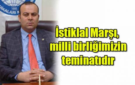 İstiklal Marşı, milli birliğimizin teminatıdır