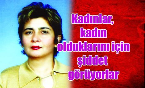 Kadınlar, kadın olduklarını için şiddet görüyorlar