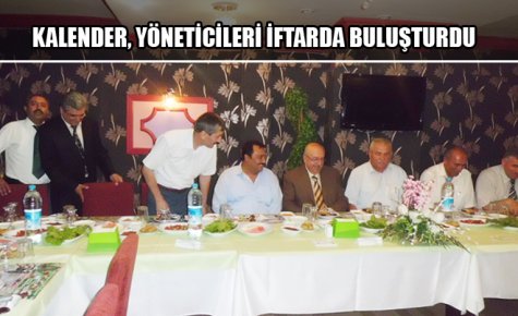 KALENDER, YÖNETİCİLERİ İFTARDA BULUŞTURDU 