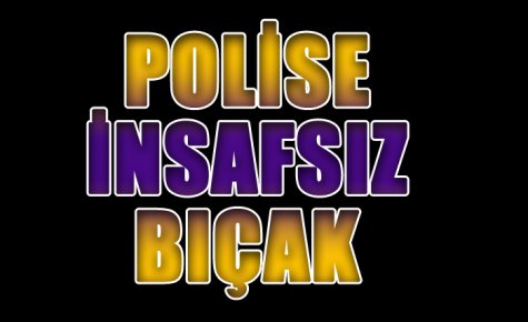 KAVGAYA MÜDAHALE EDEN POLİSE İNSAFSIZ BIÇAK