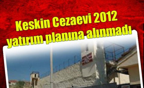 Keskin Cezaevi 2012 yatırım planına alınmadı