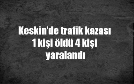 Keskin?de trafik kazası 1 kişi öldü 4 kişi yaralandı