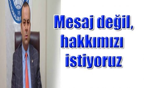 Mesaj değil, hakkımızı istiyoruz