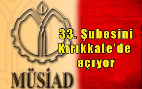 Müsiad 33. Şubesini Kırıkkale`de açıyor