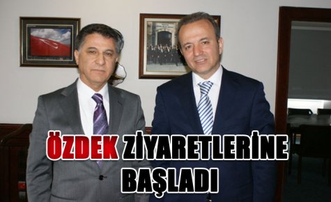 ÖZDEK ZİYARETLERİNE BAŞLADI