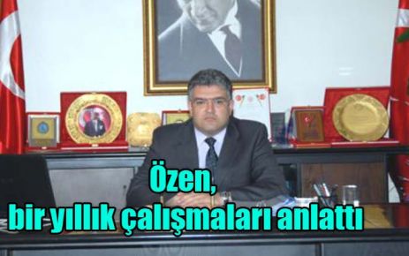 Özen, bir yıllık çalışmaları anlattı